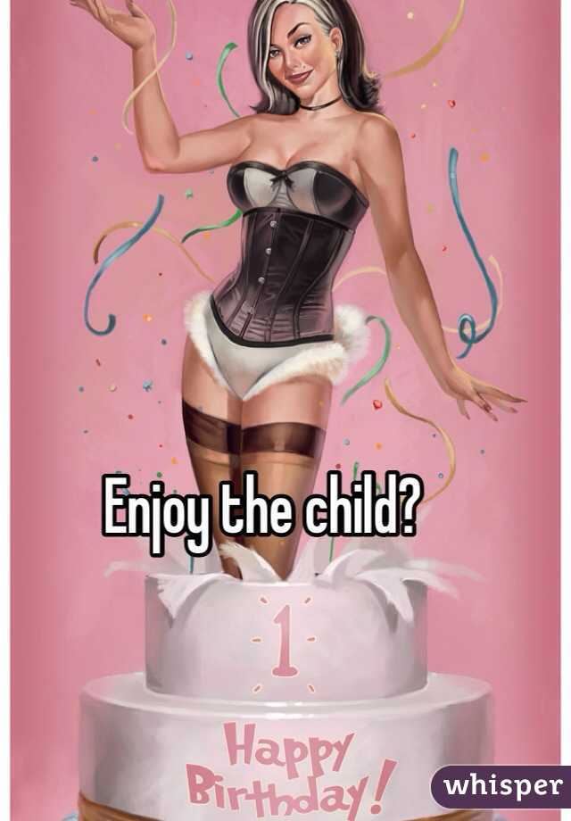 Enjoy the child?