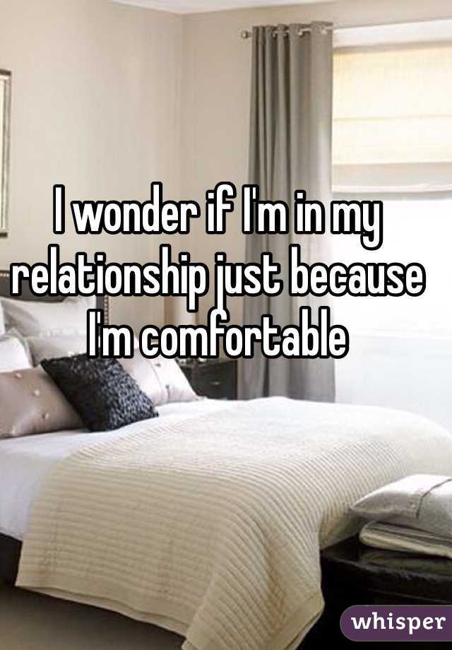 I wonder if I'm in my relationship just because I'm comfortable 