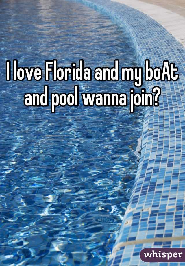 I love Florida and my boAt and pool wanna join?