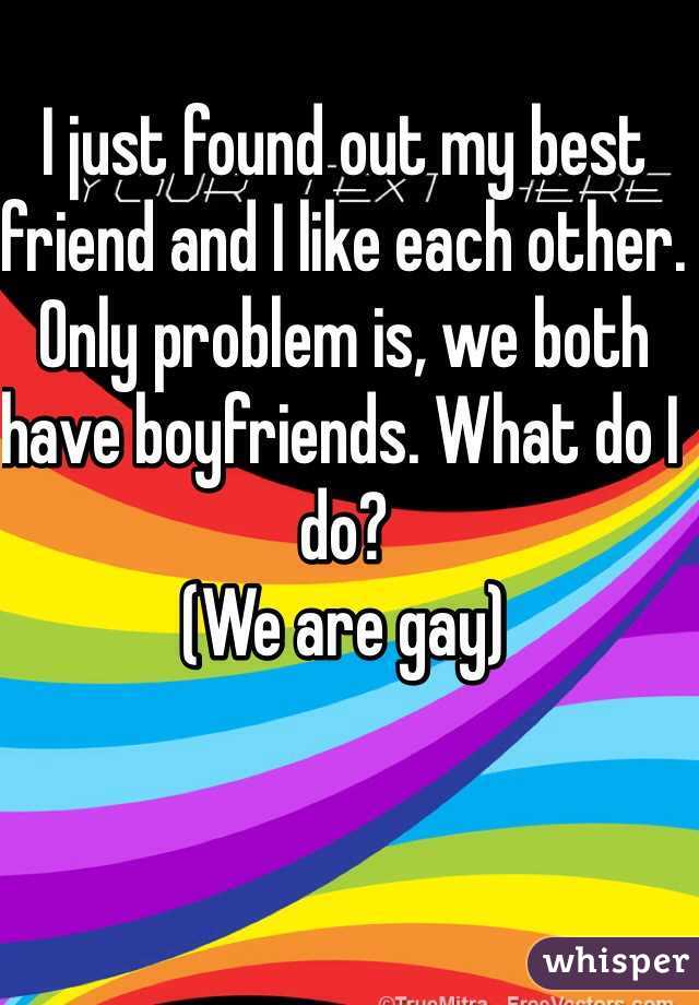 I just found out my best friend and I like each other. Only problem is, we both have boyfriends. What do I do?
(We are gay)