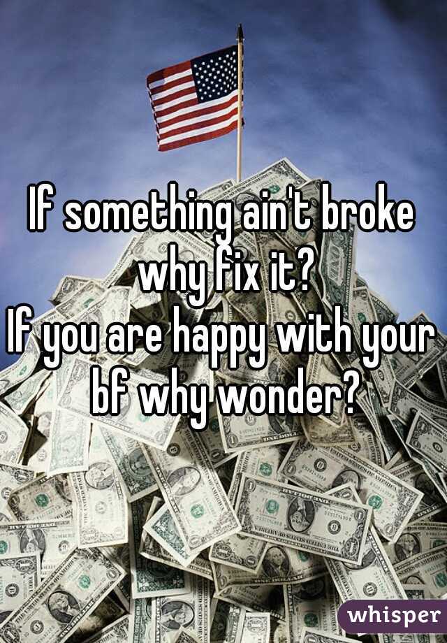 If something ain't broke why fix it?
If you are happy with your bf why wonder?