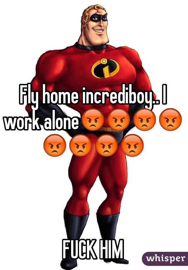 Fly home incrediboy.. I work alone😡😡😡😡😡😡😡😡



FUCK HIM