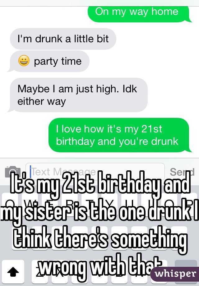 It's my 21st birthday and my sister is the one drunk I think there's something wrong with that 