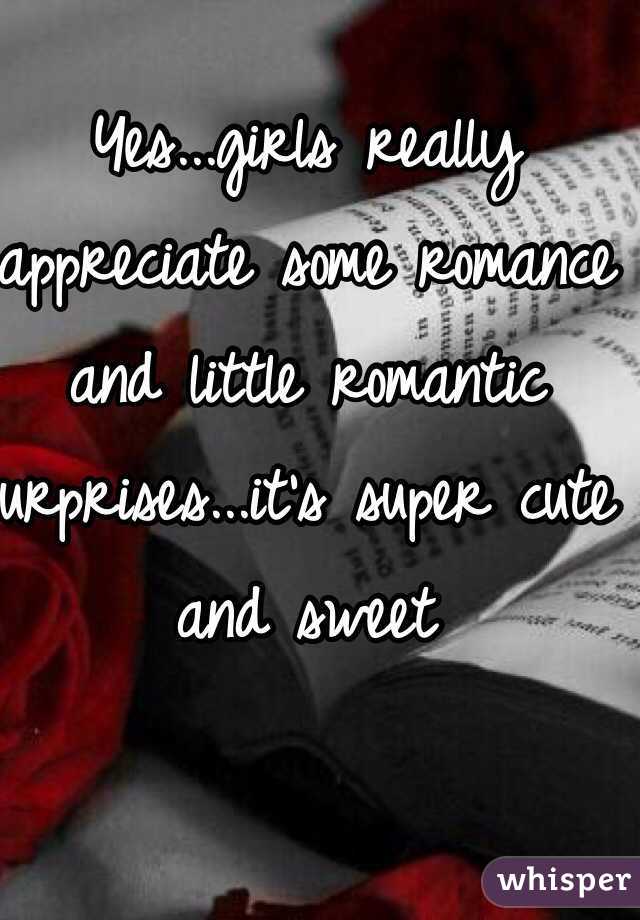 Yes...girls really appreciate some romance and little romantic surprises...it's super cute and sweet