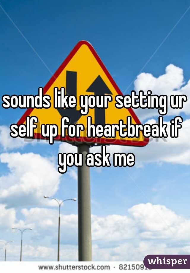 sounds like your setting ur self up for heartbreak if you ask me