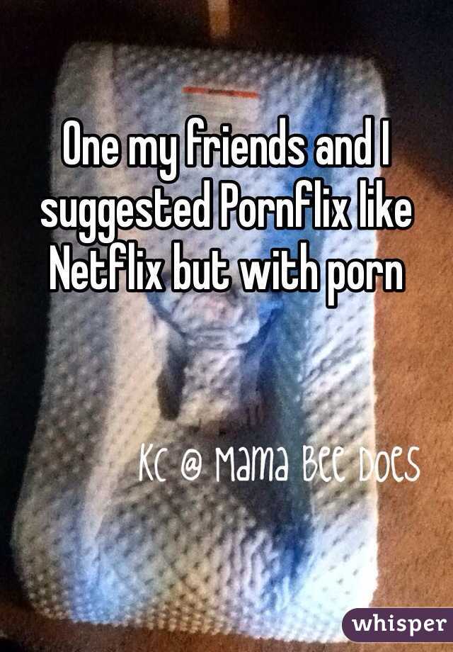 One my friends and I suggested Pornflix like Netflix but with porn