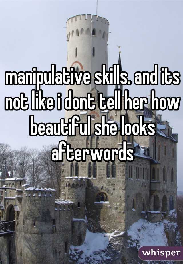 manipulative skills. and its
not like i dont tell her how beautiful she looks afterwords