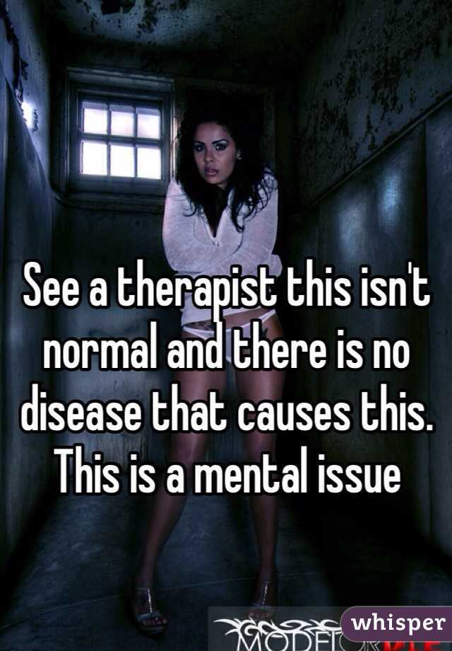 See a therapist this isn't normal and there is no disease that causes this. This is a mental issue 