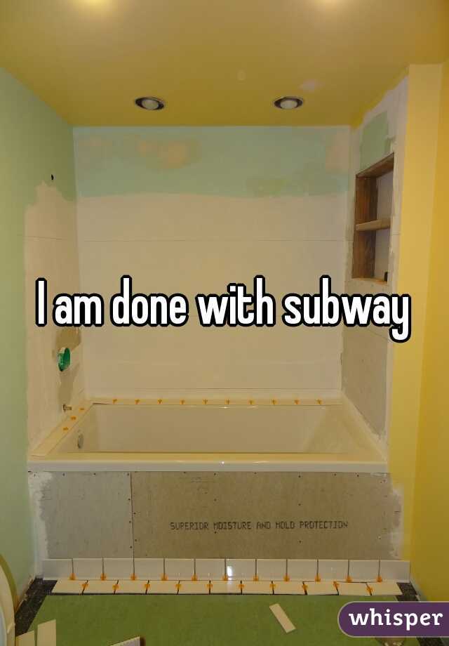 I am done with subway