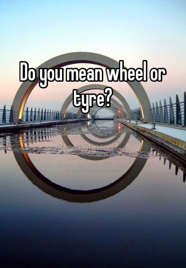 do-you-mean-wheel-or-tyre