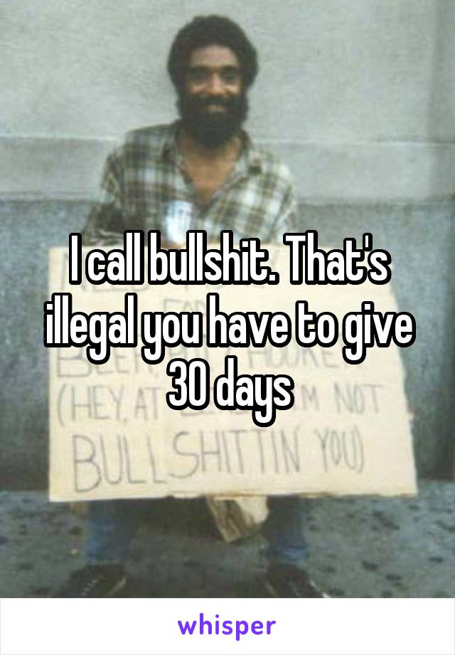 I call bullshit. That's illegal you have to give 30 days