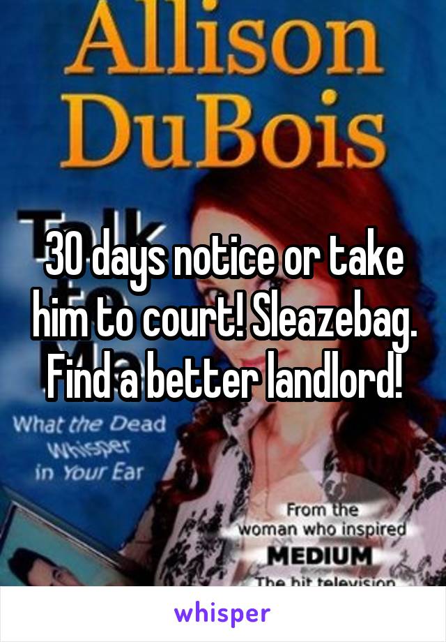 30 days notice or take him to court! Sleazebag. Find a better landlord!