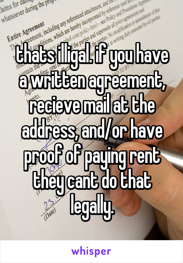 thats illigal. if you have a written agreement, recieve mail at the address, and/or have proof of paying rent they cant do that legally.