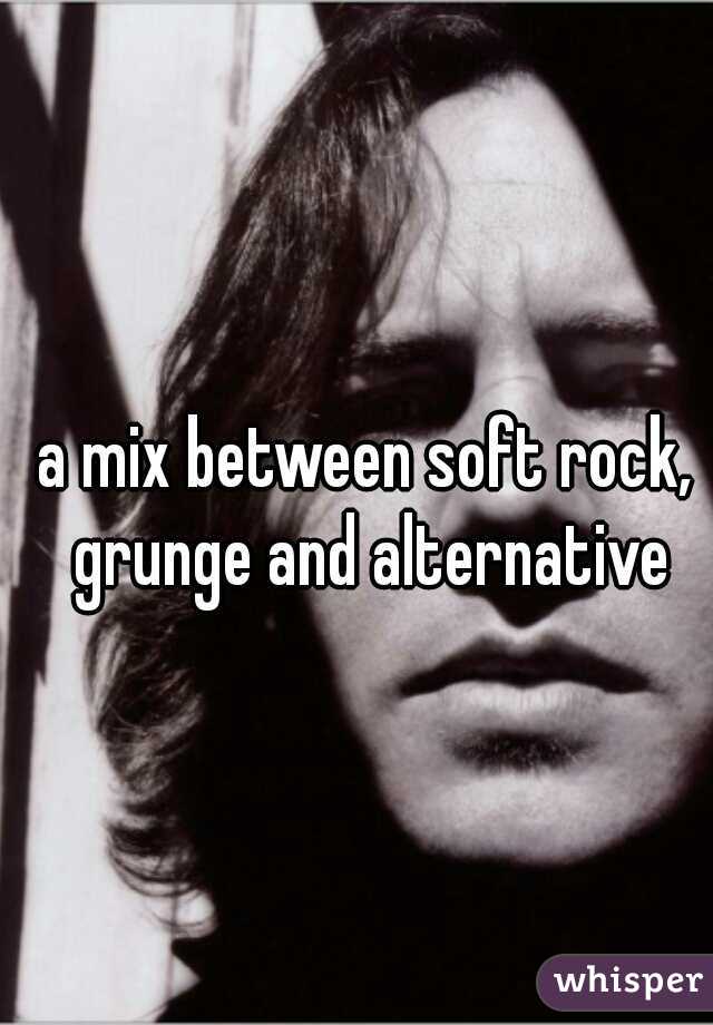 a mix between soft rock, grunge and alternative