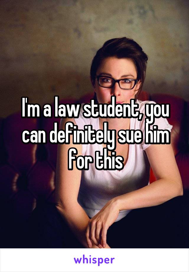 I'm a law student, you can definitely sue him for this