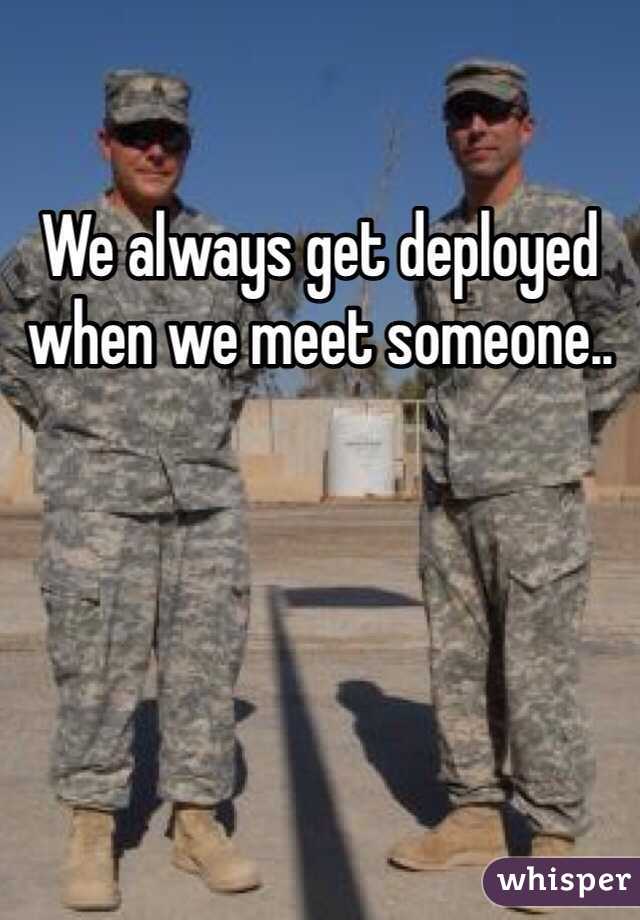 We always get deployed when we meet someone..