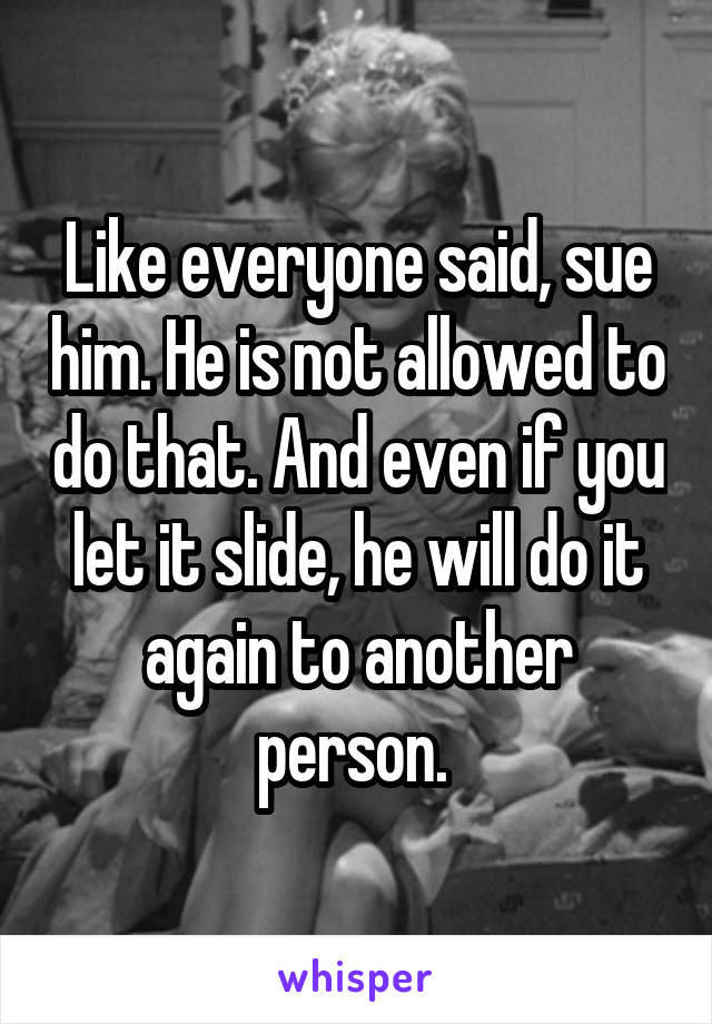 Like everyone said, sue him. He is not allowed to do that. And even if you let it slide, he will do it again to another person. 