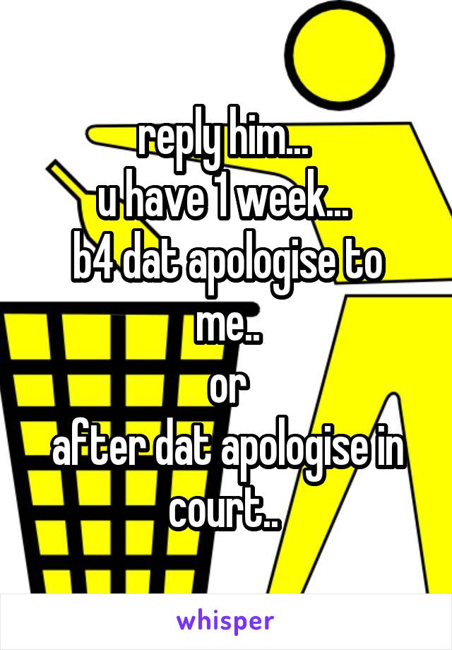 reply him... 
u have 1 week... 
b4 dat apologise to me..
or
after dat apologise in court.. 