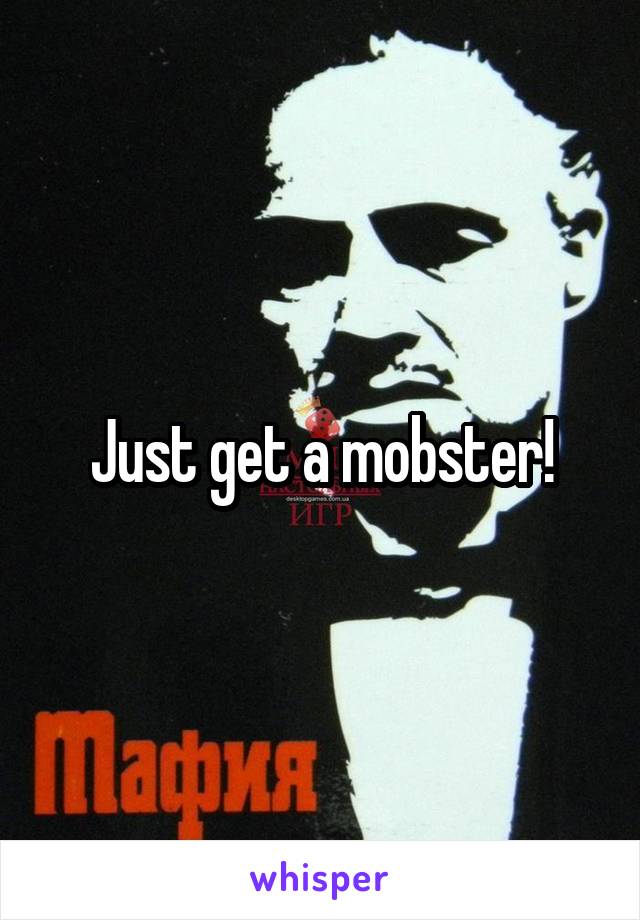 Just get a mobster!