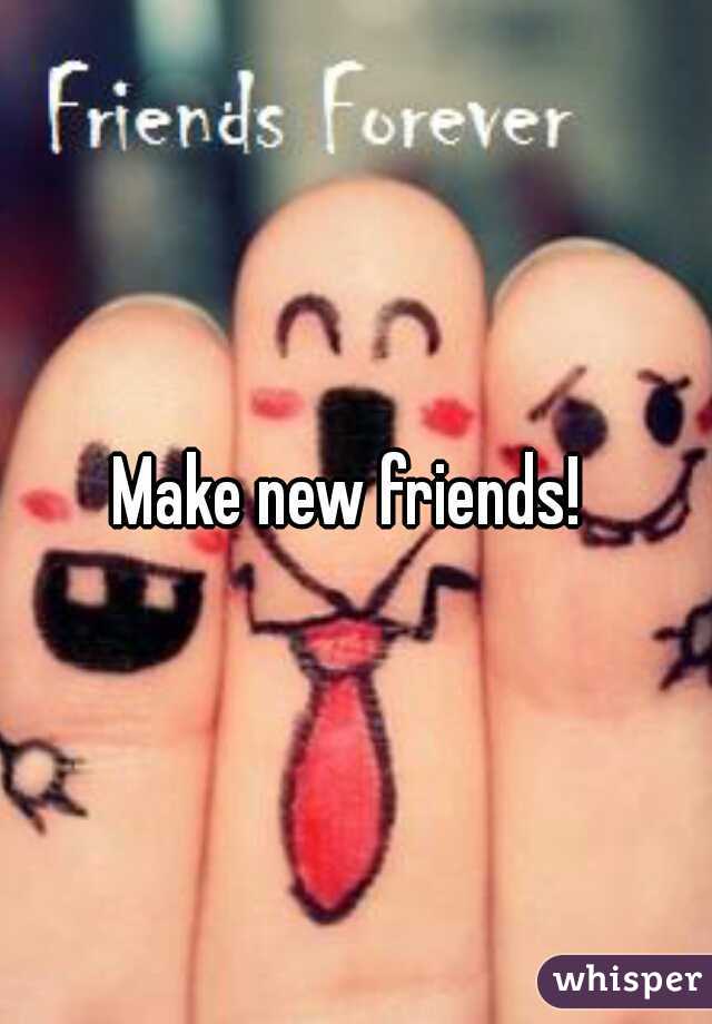 Make new friends! 
