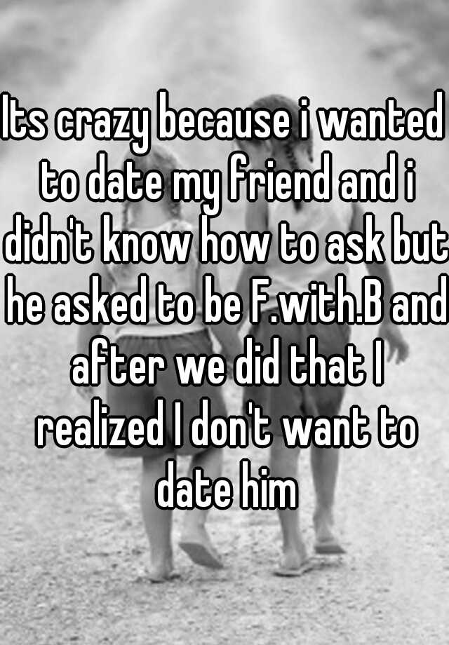 its-crazy-because-i-wanted-to-date-my-friend-and-i-didn-t-know-how-to-ask-but-he-asked-to-be-f