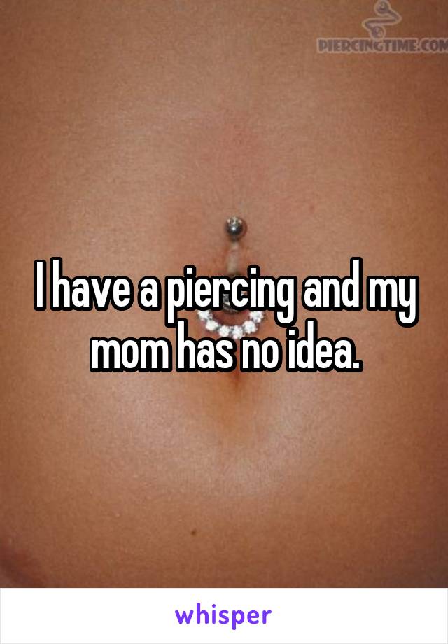 I have a piercing and my mom has no idea.