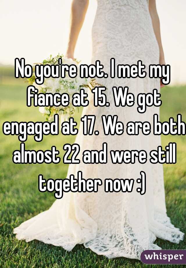 No you're not. I met my fiance at 15. We got engaged at 17. We are both almost 22 and were still together now :) 