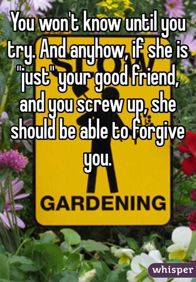 You won't know until you try. And anyhow, if she is "just" your good friend, and you screw up, she should be able to forgive you. 