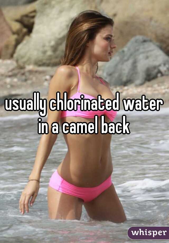 usually chlorinated water in a camel back 
