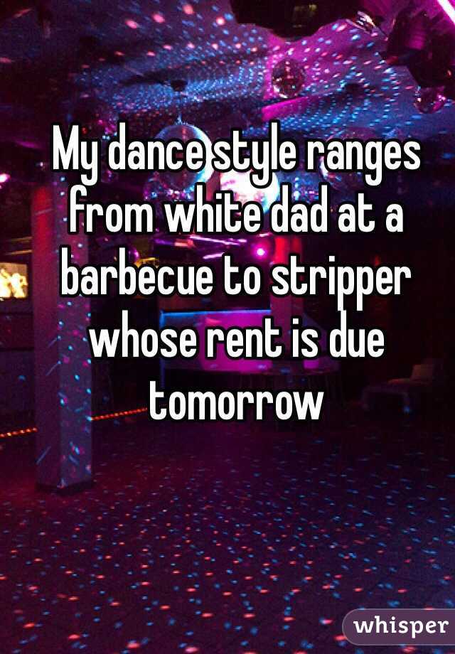My dance style ranges from white dad at a barbecue to stripper whose rent is due tomorrow