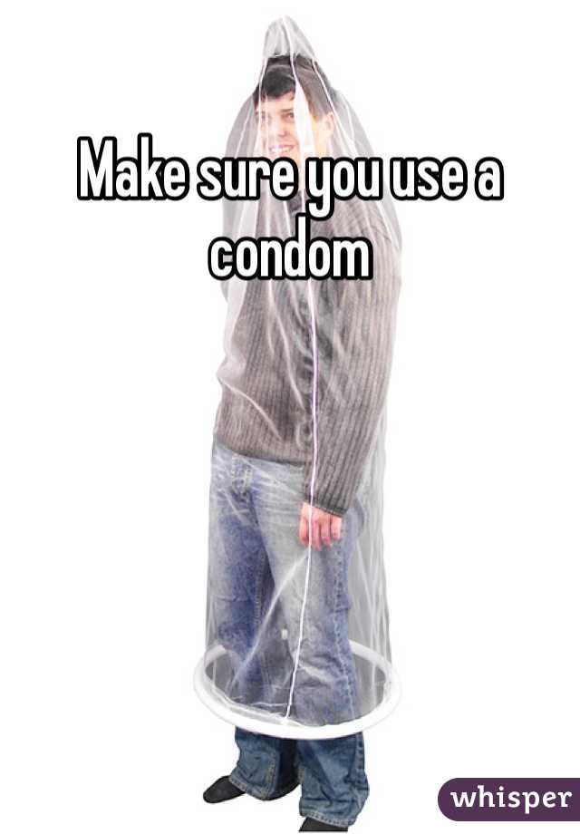 Make sure you use a condom