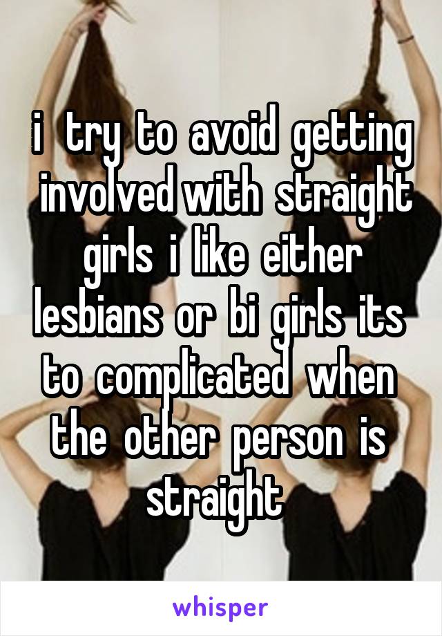 i   try  to  avoid  getting  involved with  straight  girls  i  like  either  lesbians  or  bi  girls  its  to  complicated  when  the  other  person  is  straight  