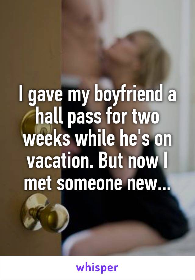 I gave my boyfriend a hall pass for two weeks while he's on vacation. But now I met someone new...
