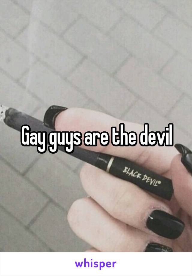 Gay guys are the devil