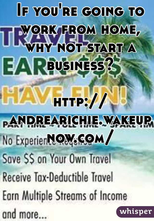If you're going to work from home, why not start a business?

http://andrearichie.wakeupnow.com/