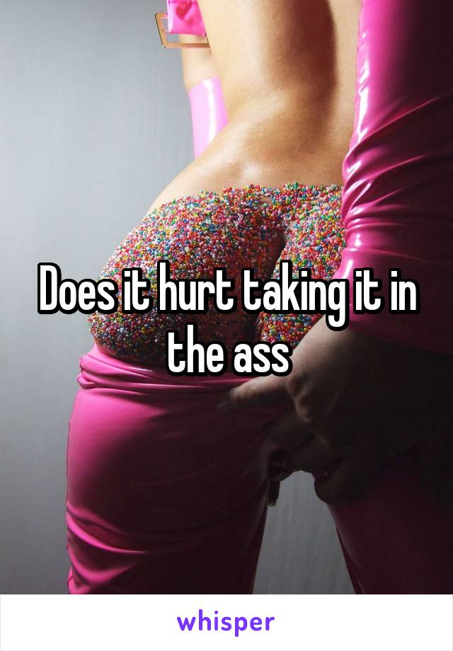 Does it hurt taking it in the ass