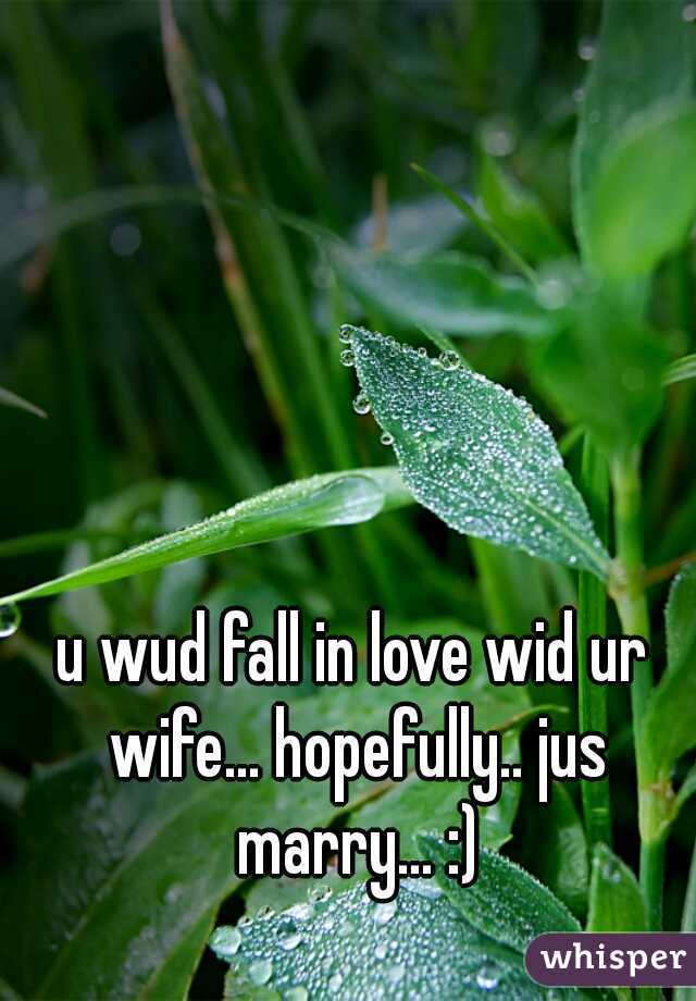 u wud fall in love wid ur wife... hopefully.. jus marry... :)