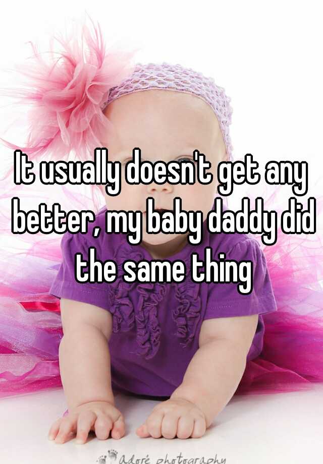 it-usually-doesn-t-get-any-better-my-baby-daddy-did-the-same-thing