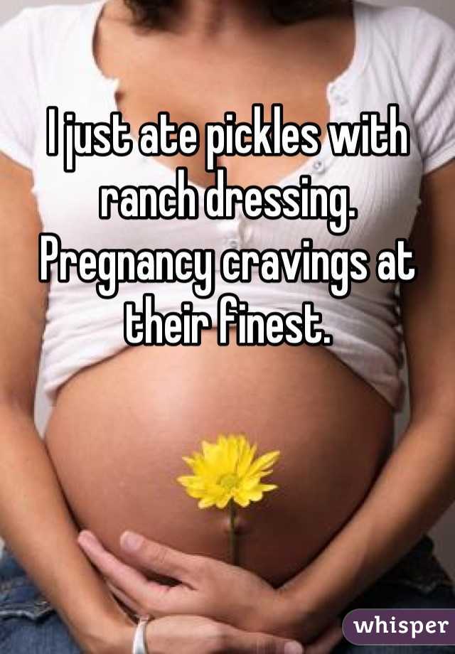 I just ate pickles with ranch dressing.
Pregnancy cravings at their finest.