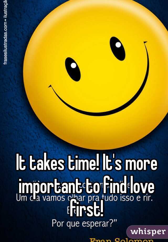 It takes time! It's more important to find love first!