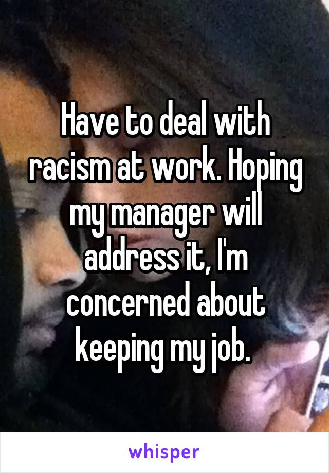 Have to deal with racism at work. Hoping my manager will address it, I'm concerned about keeping my job. 