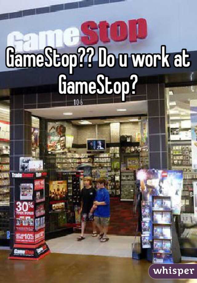 GameStop?? Do u work at GameStop?