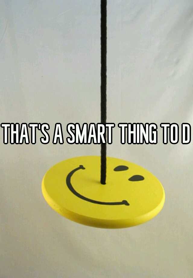 that-s-a-smart-thing-to-do