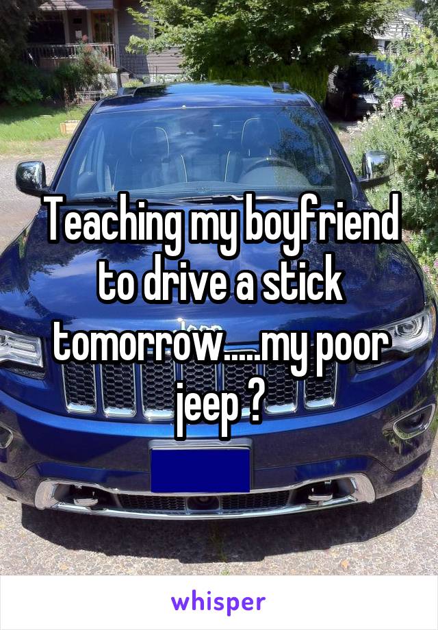 Teaching my boyfriend to drive a stick tomorrow.....my poor jeep 😁