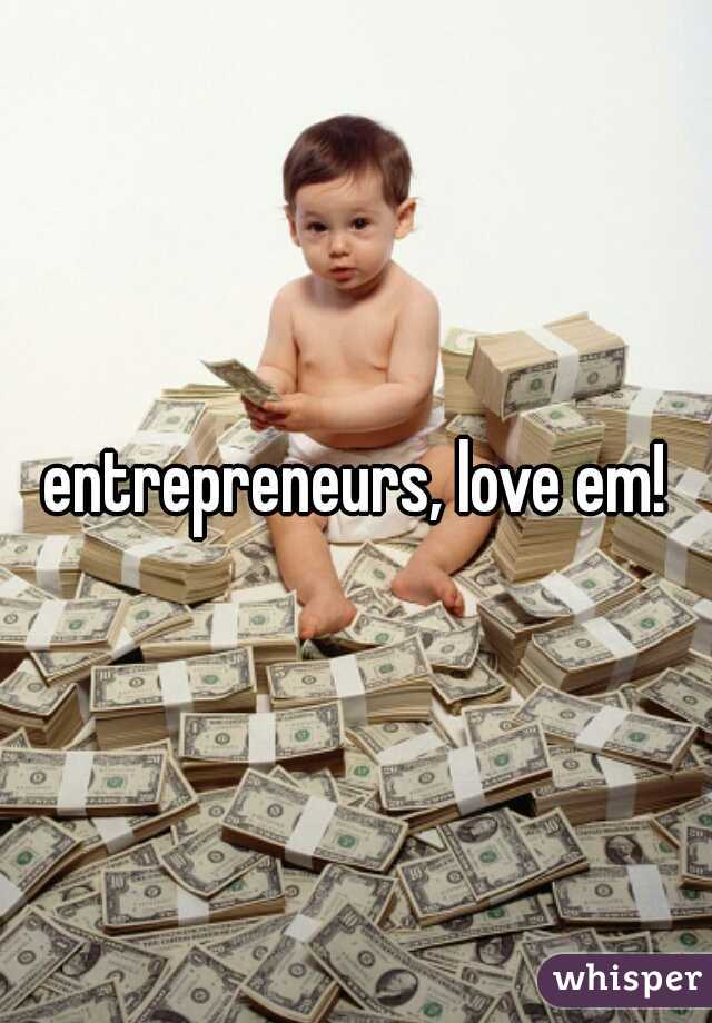 entrepreneurs, love em!