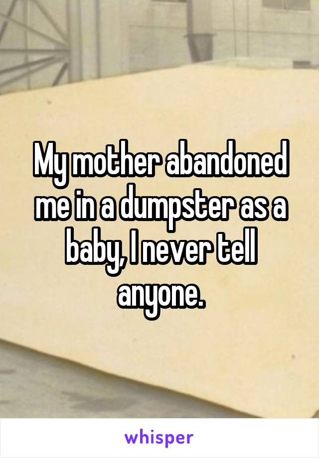 My mother abandoned me in a dumpster as a baby, I never tell anyone.