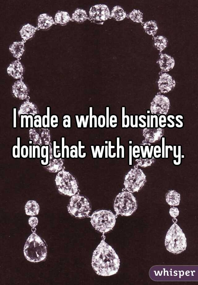 I made a whole business doing that with jewelry. 