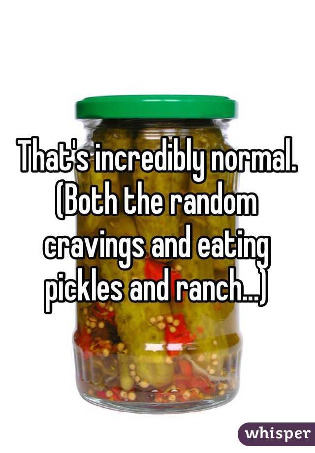 That's incredibly normal. 
(Both the random cravings and eating pickles and ranch...) 