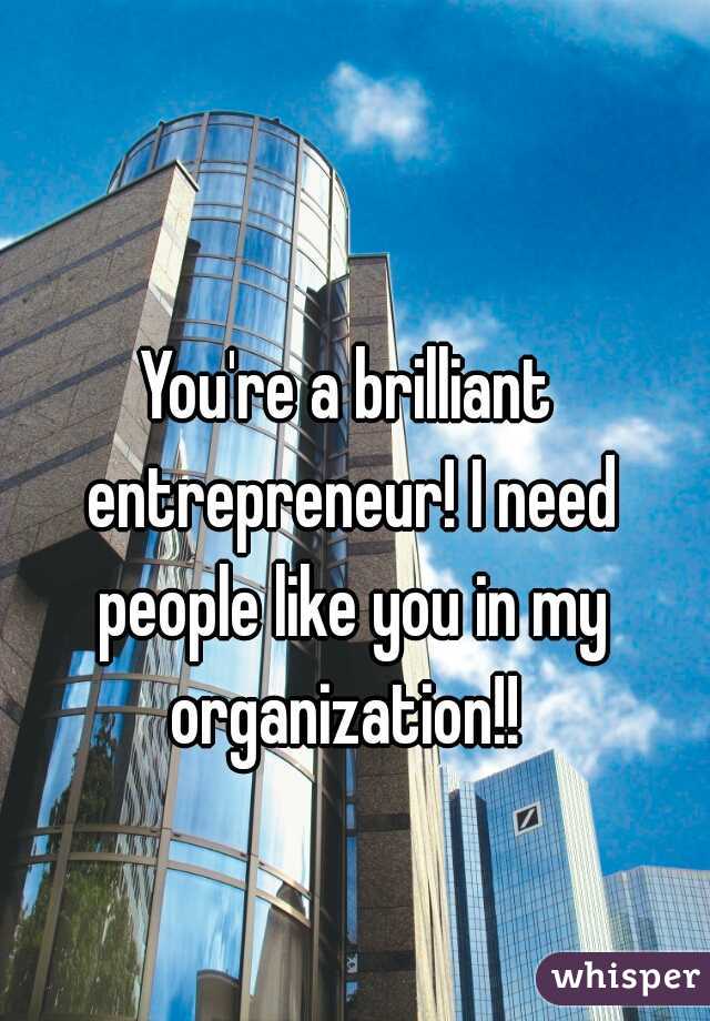 You're a brilliant entrepreneur! I need people like you in my organization!! 