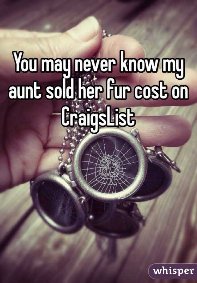 You may never know my aunt sold her fur cost on CraigsList 